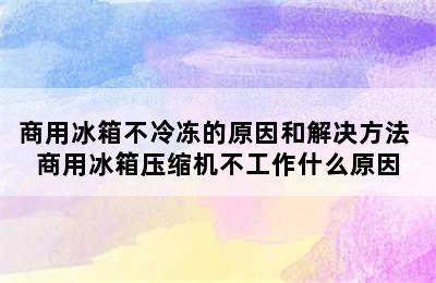 商用冰箱不冷冻的原因和解决方法 商用冰箱压缩机不工作什么原因